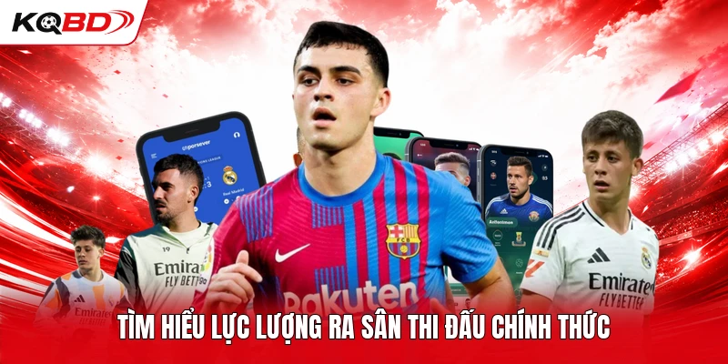 Tìm hiểu lực lượng ra sân thi đấu chính thức 